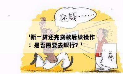 '新一贷还完贷款后续操作：是否需要去银行？'