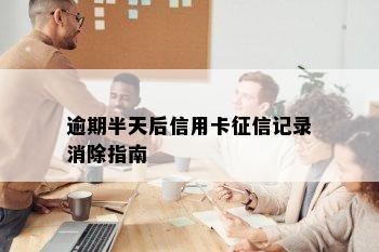 逾期半天后信用卡征信记录消除指南