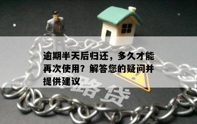 逾期半天后归还，多久才能再次使用？解答您的疑问并提供建议