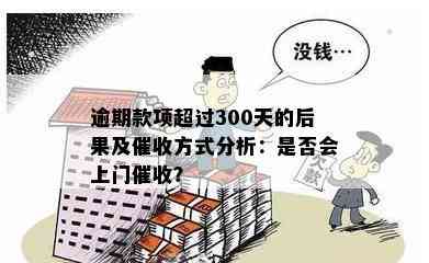 逾期款项超过300天的后果及催收方式分析：是否会上门催收？