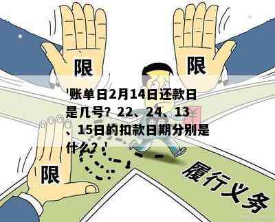 '账单日2月14日还款日是几号？22、24、13、15日的扣款日期分别是什么？'