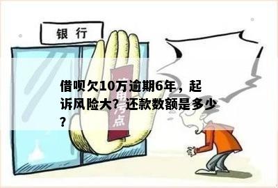 借呗欠10万逾期6年，起诉风险大？还款数额是多少？