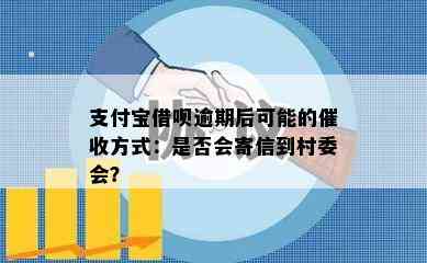 支付宝借呗逾期后可能的催收方式：是否会寄信到村委会？