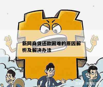 新网商贷还款困难的原因解析及解决办法