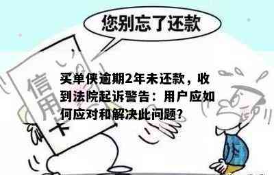 买单侠逾期2年未还款，收到法院起诉警告：用户应如何应对和解决此问题？