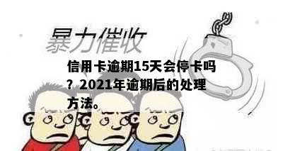 信用卡逾期15天会停卡吗？2021年逾期后的处理方法。