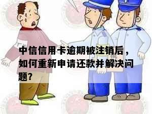 中信信用卡逾期被注销后，如何重新申请还款并解决问题？