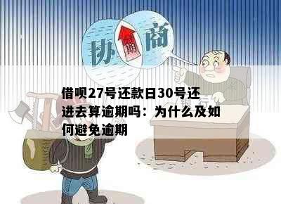 借呗27号还款日30号还进去算逾期吗：为什么及如何避免逾期