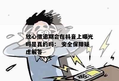 放心借逾期会在抖音上曝光吗是真的吗： 安全保障疑虑解答