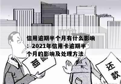 信用逾期半个月有什么影响：2021年信用卡逾期半个月的影响及处理方法