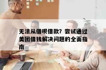 无法从借呗借款？尝试通过美团借钱解决问题的全面指南