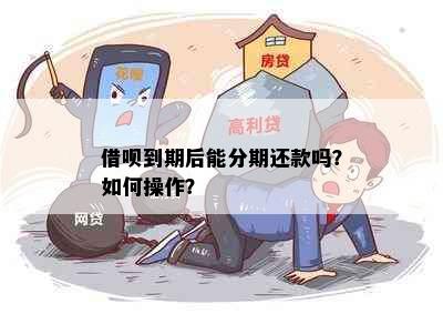 借呗到期后能分期还款吗？如何操作？