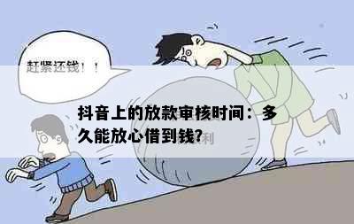 抖音上的放款审核时间：多久能放心借到钱？