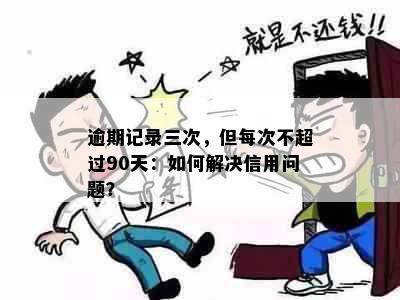 逾期记录三次，但每次不超过90天：如何解决信用问题？