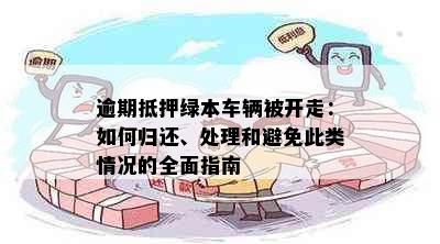 逾期抵押绿本车辆被开走：如何归还、处理和避免此类情况的全面指南