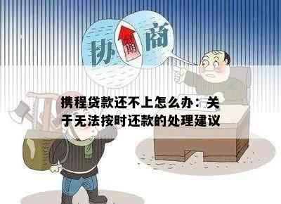 携程贷款还不上怎么办：关于无法按时还款的处理建议