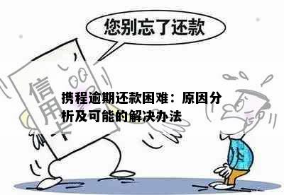 携程逾期还款困难：原因分析及可能的解决办法