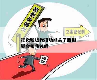 把微粒贷代扣功能关了后逾期会扣我钱吗