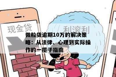 微粒贷逾期10万的解决策略：从法律、心理到实际操作的一揽子指南