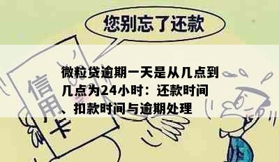 微粒贷逾期一天是从几点到几点为24小时：还款时间、扣款时间与逾期处理