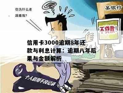 信用卡3000逾期8年还款与利息计算：逾期八年后果与金额解析