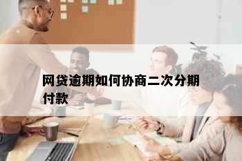 网贷逾期如何协商二次分期付款