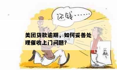 美团贷款逾期，如何妥善处理催收上门问题？