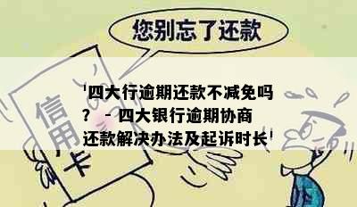 '四大行逾期还款不减免吗？ - 四大银行逾期协商还款解决办法及起诉时长'