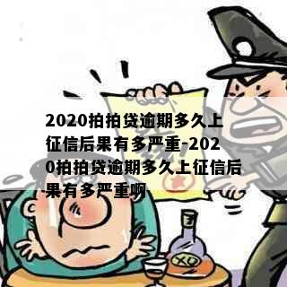 2020拍拍贷逾期多久上征信后果有多严重-2020拍拍贷逾期多久上征信后果有多严重啊