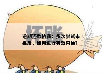 逾期还款协商：多次尝试未果后，如何进行有效沟通？