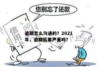 逾期怎么沟通的？2021年，逾期后果严重吗？