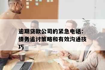 逾期贷款公司的紧急电话：债务追讨策略和有效沟通技巧