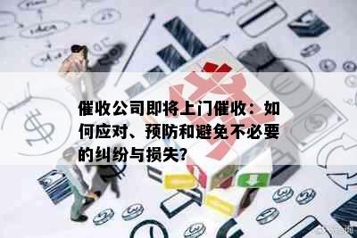 催收公司即将上门催收：如何应对、预防和避免不必要的纠纷与损失？