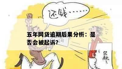 五年网贷逾期后果分析：是否会被起诉？