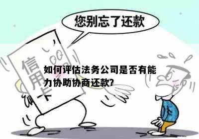 如何评估法务公司是否有能力协助协商还款？