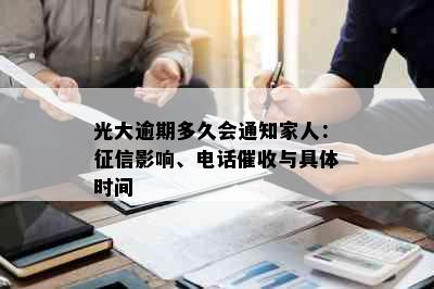 光大逾期多久会通知家人：征信影响、电话催收与具体时间