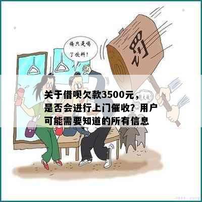 关于借呗欠款3500元，是否会进行上门催收？用户可能需要知道的所有信息