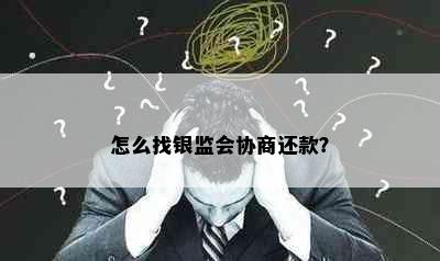 怎么找银监会协商还款？