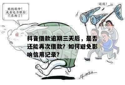 抖音借款逾期三天后，是否还能再次借款？如何避免影响信用记录？