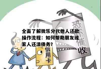 全面了解微乐分代他人还款操作流程：如何帮助朋友或家人还清债务？