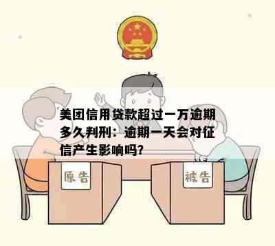 美团信用贷款超过一万逾期多久判刑：逾期一天会对征信产生影响吗？