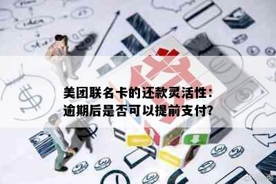 美团联名卡的还款灵活性：逾期后是否可以提前支付？