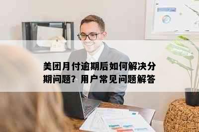 美团月付逾期后如何解决分期问题？用户常见问题解答