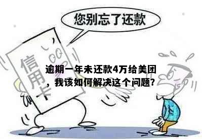 逾期一年未还款4万给美团，我该如何解决这个问题？