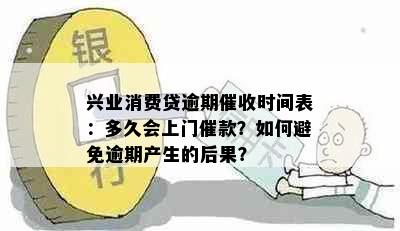 兴业消费贷逾期催收时间表：多久会上门催款？如何避免逾期产生的后果？