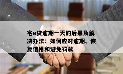 宅e贷逾期一天的后果及解决办法：如何应对逾期、恢复信用和避免罚款