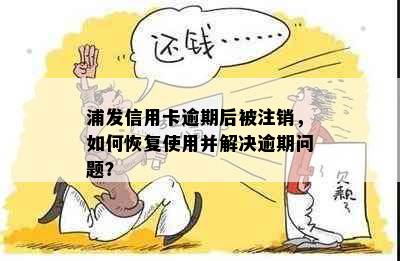 浦发信用卡逾期后被注销，如何恢复使用并解决逾期问题？