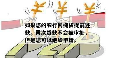 如果您的农行网捷贷提前还款，再次贷款不会被审批，但是您可以继续申请。 