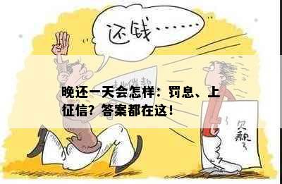 晚还一天会怎样：罚息、上征信？答案都在这！