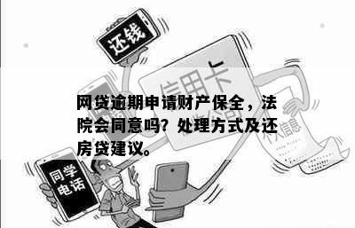 网贷逾期申请财产保全，法院会同意吗？处理方式及还房贷建议。